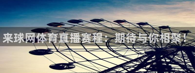 来球网体育直播赛程：期待与你相聚！