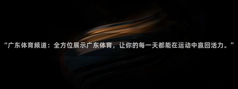 “广东体育频道：全方位展示广东体育，让你的每一天都能在运动中赢回活力。”
