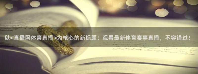 以<直播网体育直播>为核心的新标题：观看最新体育赛事直播，不容错过！
