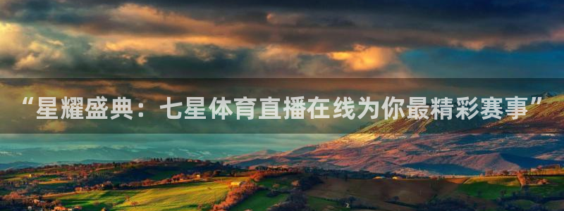 “星耀盛典：七星体育直播在线为你最精彩赛事”