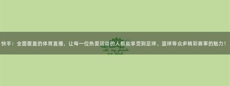 快手：全面覆盖的体育直播，让每一位热爱运动的人都能享受到足球、篮球等众多精彩赛事的魅力！