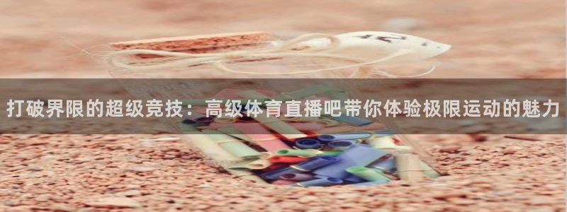 打破界限的超级竞技：高级体育直播吧带你体验极限运动的魅力