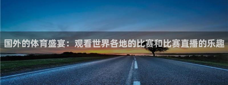 国外的体育盛宴：观看世界各地的比赛和比赛直播的乐趣