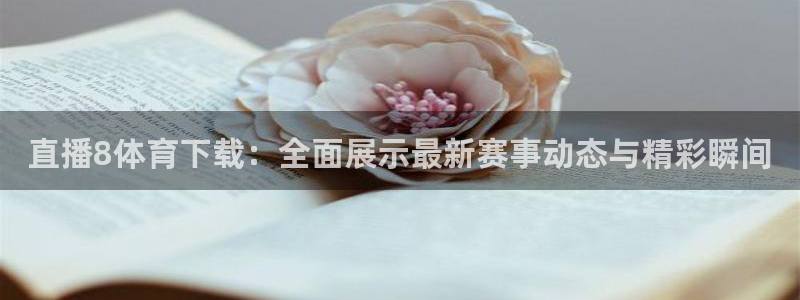 直播8体育下载：全面展示最新赛事动态与精彩瞬间