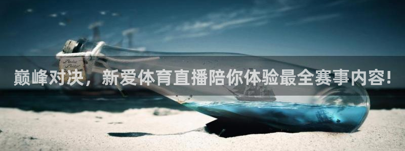 巅峰对决，新爱体育直播陪你体验最全赛事内容!