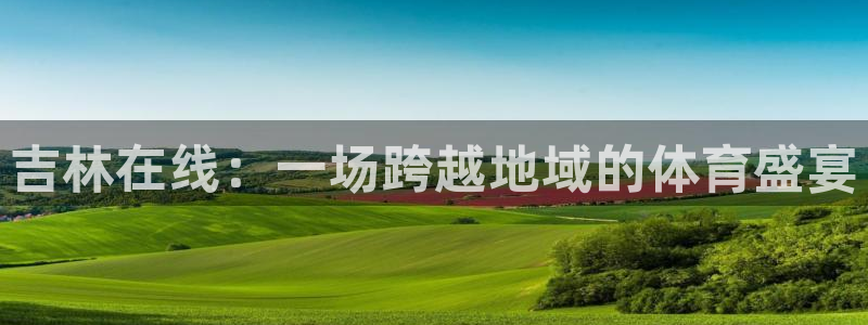 吉林在线：一场跨越地域的体育盛宴