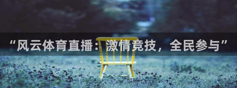 “风云体育直播：激情竞技，全民参与”