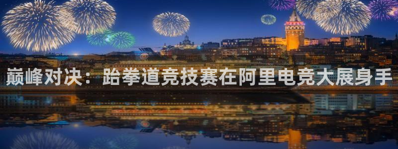 巅峰对决：跆拳道竞技赛在阿里电竞大展身手